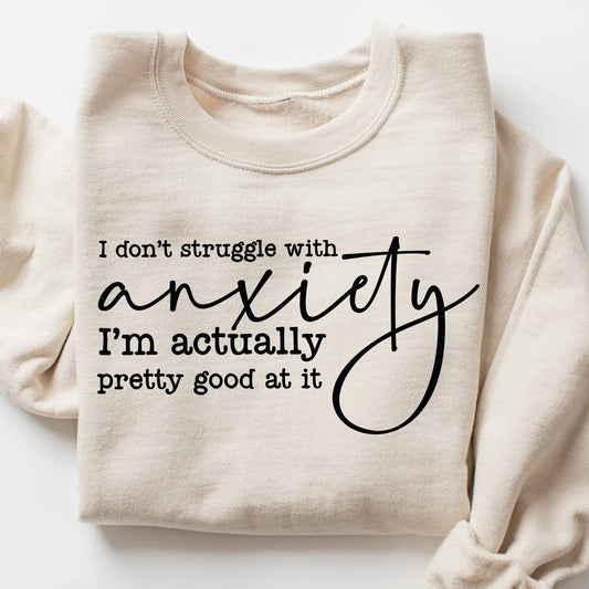 I DON'T STRUGGLE WITH ANXIETY I'M ACTUALLY PRETTY GOOD AT IT